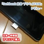日本一時帰国用に買ったSIMカード「Softbank 日本 プリペイドSIM」レビュー