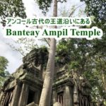 アンコール古代の王道沿いにある「Banteay Ampil Temple」